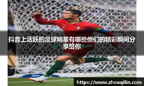 抖音上活跃的足球明星有哪些他们的精彩瞬间分享给你