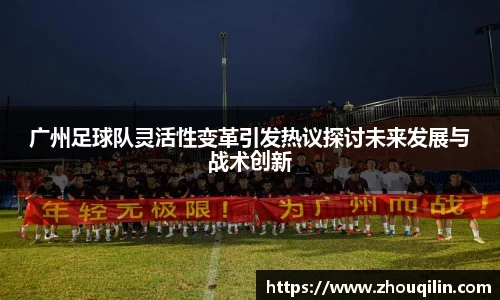 广州足球队灵活性变革引发热议探讨未来发展与战术创新
