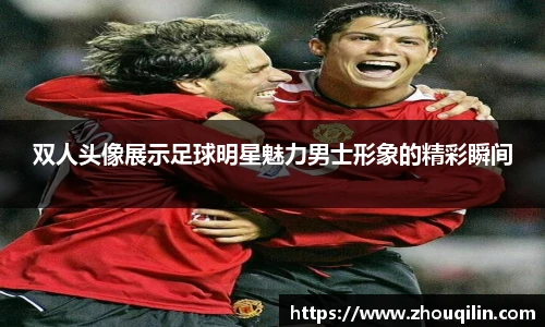 双人头像展示足球明星魅力男士形象的精彩瞬间