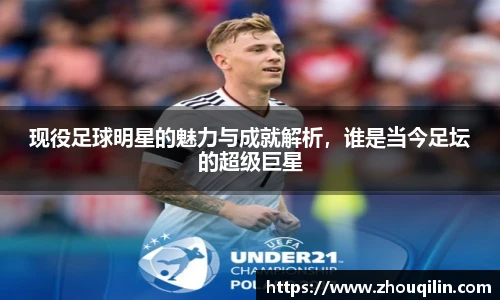 现役足球明星的魅力与成就解析，谁是当今足坛的超级巨星