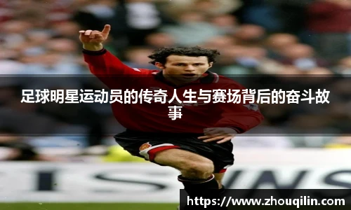 足球明星运动员的传奇人生与赛场背后的奋斗故事
